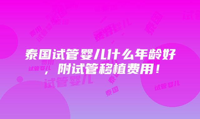 泰国试管婴儿什么年龄好，附试管移植费用！