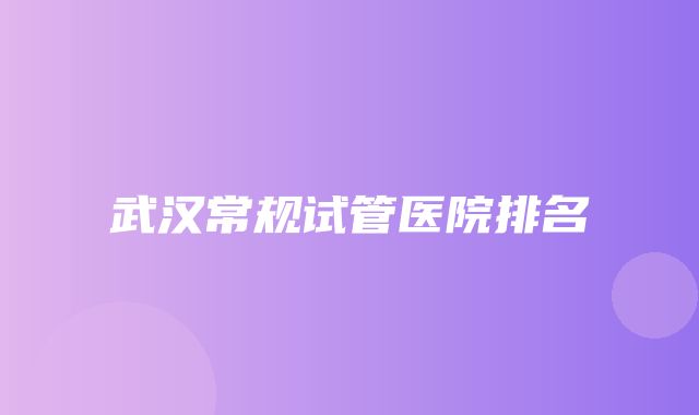 武汉常规试管医院排名