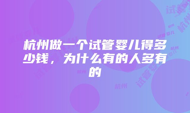 杭州做一个试管婴儿得多少钱，为什么有的人多有的