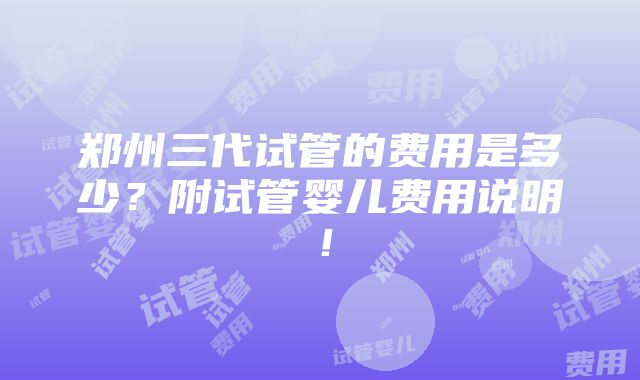 郑州三代试管的费用是多少？附试管婴儿费用说明！