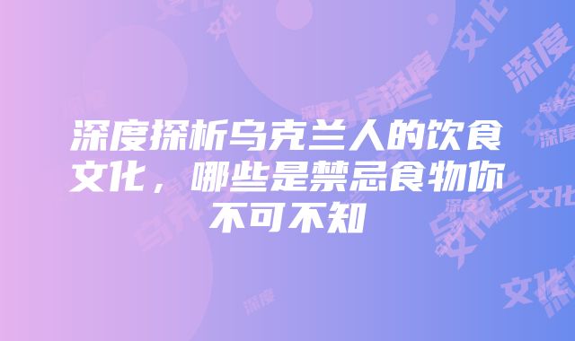 深度探析乌克兰人的饮食文化，哪些是禁忌食物你不可不知