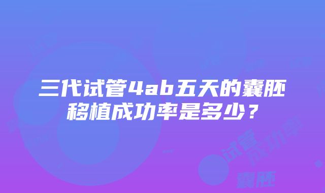 三代试管4ab五天的囊胚移植成功率是多少？