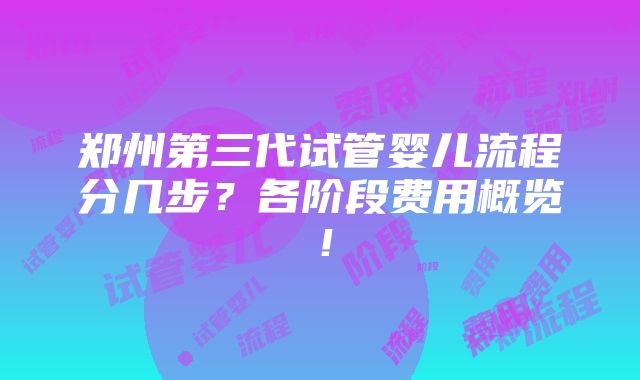 郑州第三代试管婴儿流程分几步？各阶段费用概览！