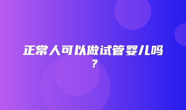 正常人可以做试管婴儿吗？