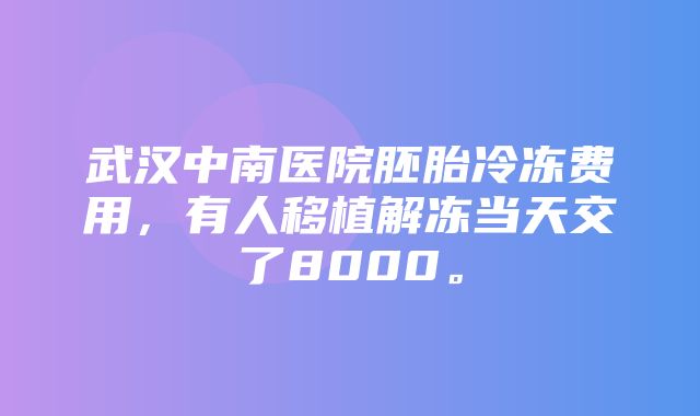 武汉中南医院胚胎冷冻费用，有人移植解冻当天交了8000。