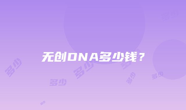 无创DNA多少钱？