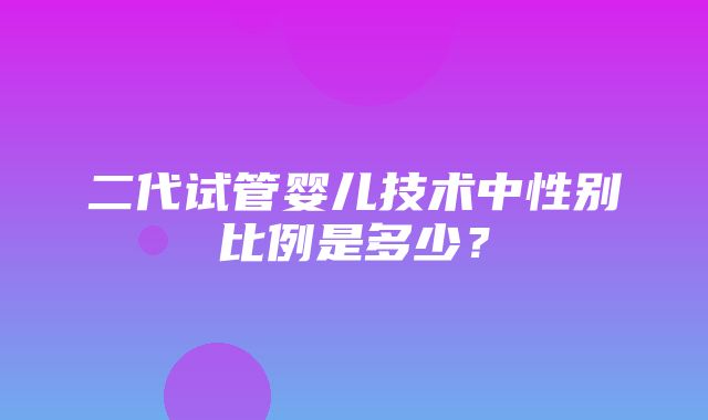 二代试管婴儿技术中性别比例是多少？