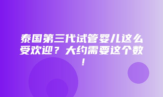 泰国第三代试管婴儿这么受欢迎？大约需要这个数！