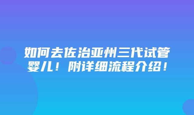 如何去佐治亚州三代试管婴儿！附详细流程介绍！