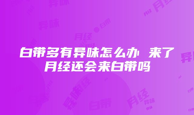 白带多有异味怎么办 来了月经还会来白带吗