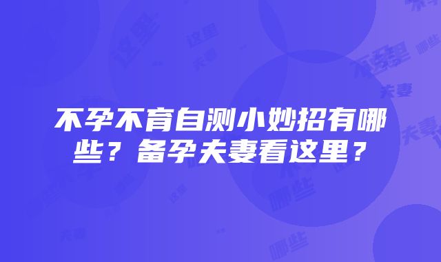 不孕不育自测小妙招有哪些？备孕夫妻看这里？