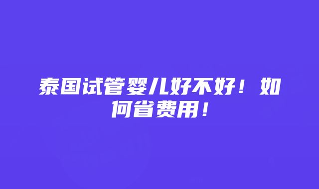 泰国试管婴儿好不好！如何省费用！