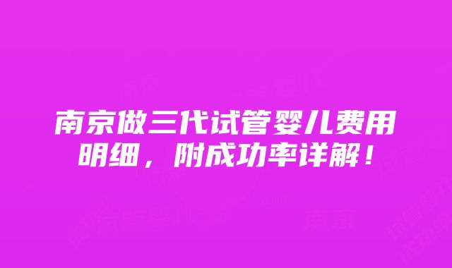 南京做三代试管婴儿费用明细，附成功率详解！