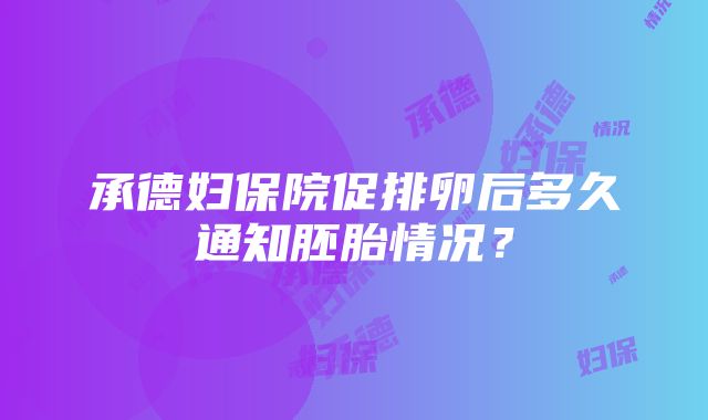 承德妇保院促排卵后多久通知胚胎情况？