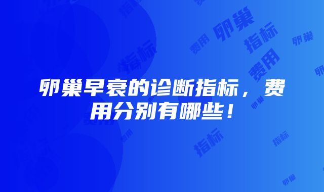 卵巢早衰的诊断指标，费用分别有哪些！