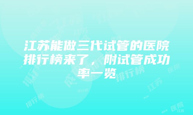 江苏能做三代试管的医院排行榜来了，附试管成功率一览