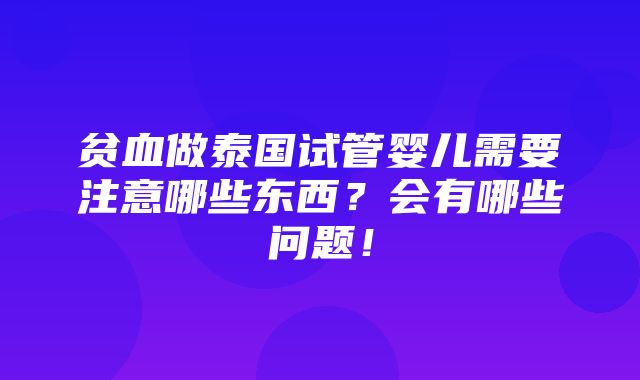 贫血做泰国试管婴儿需要注意哪些东西？会有哪些问题！