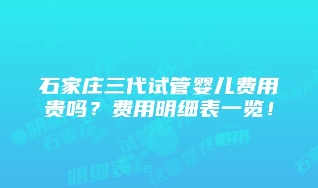 石家庄三代试管婴儿费用贵吗？费用明细表一览！