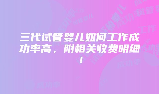 三代试管婴儿如何工作成功率高，附相关收费明细！