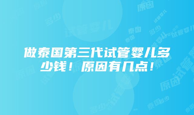 做泰国第三代试管婴儿多少钱！原因有几点！