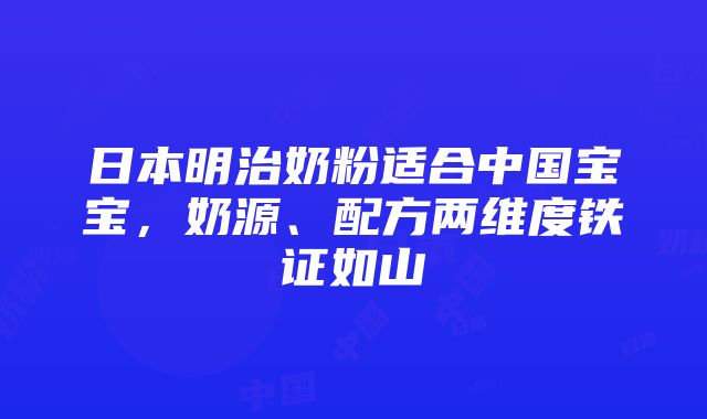 日本明治奶粉适合中国宝宝，奶源、配方两维度铁证如山