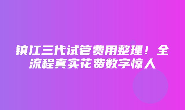 镇江三代试管费用整理！全流程真实花费数字惊人