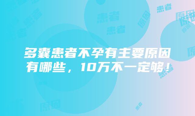 多囊患者不孕有主要原因有哪些，10万不一定够！