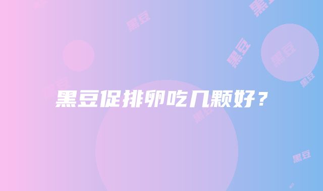 黑豆促排卵吃几颗好？