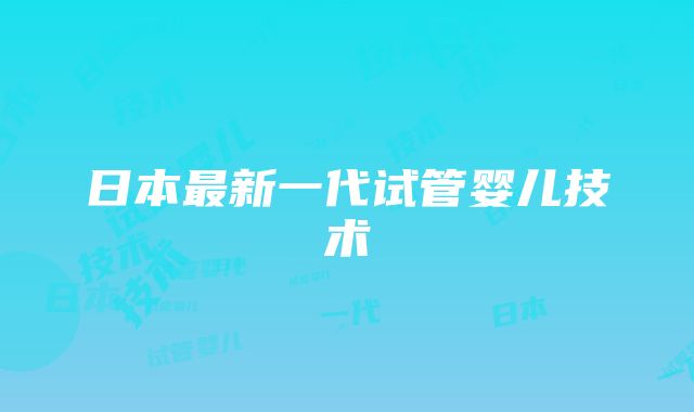 日本最新一代试管婴儿技术