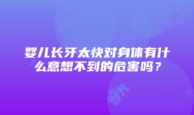 婴儿长牙太快对身体有什么意想不到的危害吗？