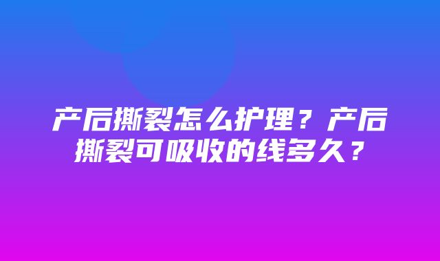 产后撕裂怎么护理？产后撕裂可吸收的线多久？