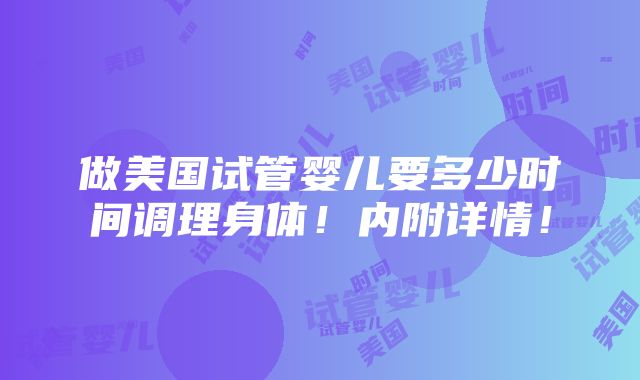 做美国试管婴儿要多少时间调理身体！内附详情！