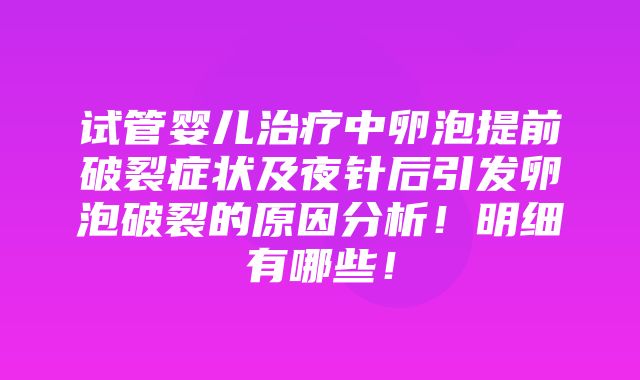 试管婴儿治疗中卵泡提前破裂症状及夜针后引发卵泡破裂的原因分析！明细有哪些！