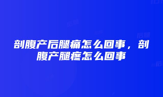 剖腹产后腿痛怎么回事，剖腹产腿疼怎么回事