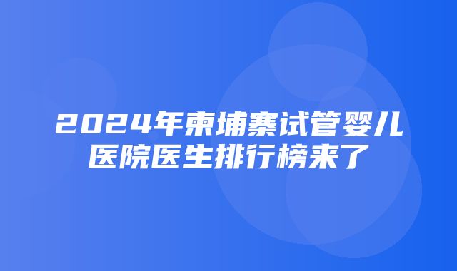 2024年柬埔寨试管婴儿医院医生排行榜来了