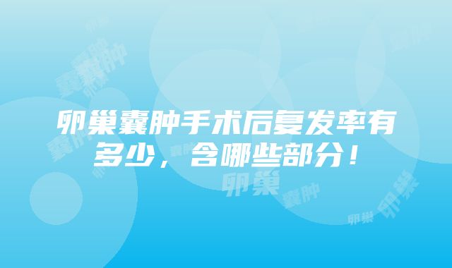 卵巢囊肿手术后复发率有多少，含哪些部分！