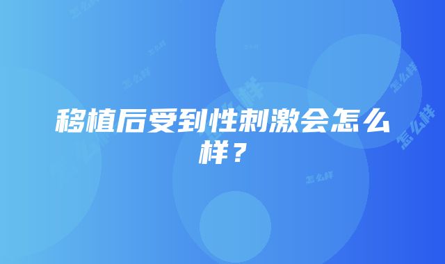 移植后受到性刺激会怎么样？