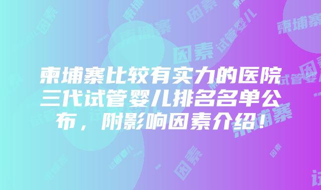 柬埔寨比较有实力的医院三代试管婴儿排名名单公布，附影响因素介绍！