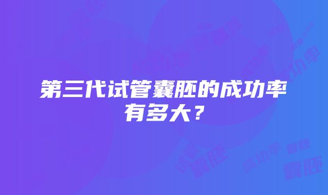 第三代试管囊胚的成功率有多大？