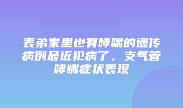 表弟家里也有哮喘的遗传病例最近犯病了，支气管哮喘症状表现