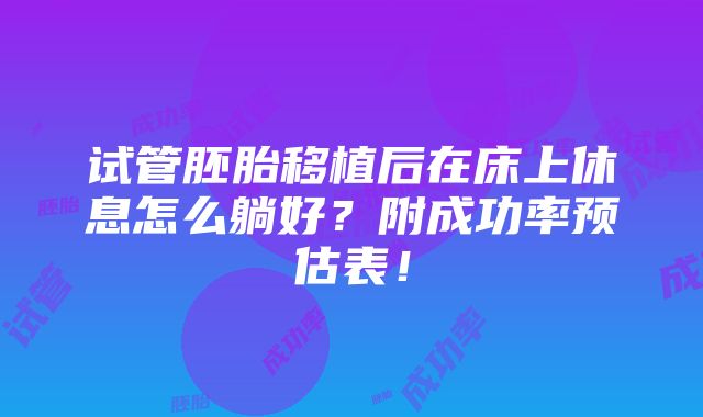 试管胚胎移植后在床上休息怎么躺好？附成功率预估表！