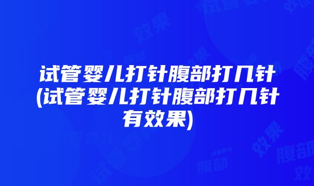 试管婴儿打针腹部打几针(试管婴儿打针腹部打几针有效果)