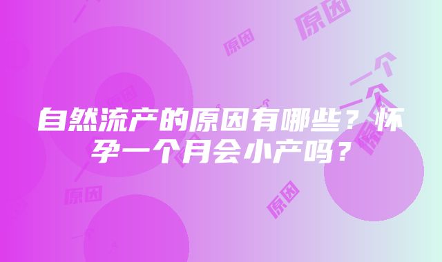 自然流产的原因有哪些？怀孕一个月会小产吗？