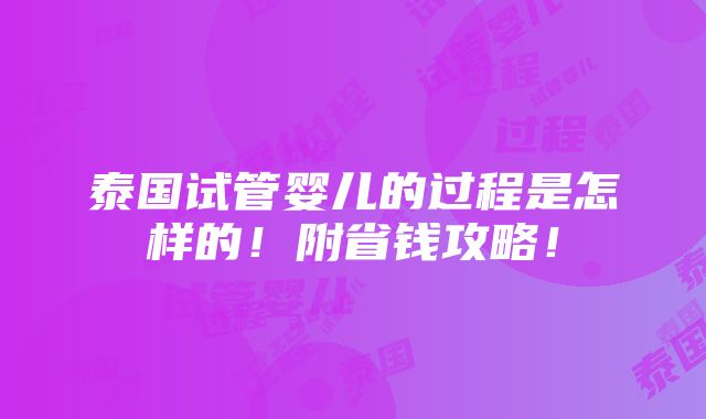 泰国试管婴儿的过程是怎样的！附省钱攻略！