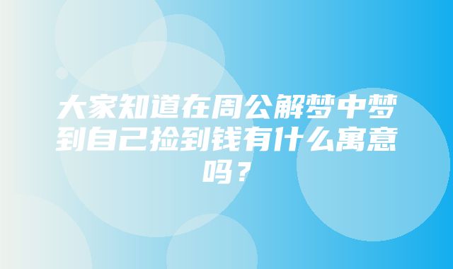 大家知道在周公解梦中梦到自己捡到钱有什么寓意吗？