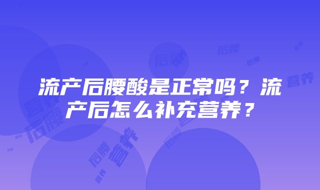 流产后腰酸是正常吗？流产后怎么补充营养？