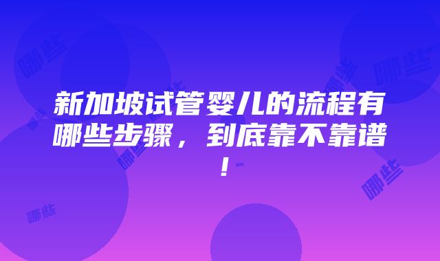 新加坡试管婴儿的流程有哪些步骤，到底靠不靠谱！