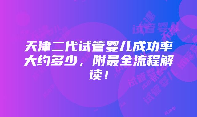 天津二代试管婴儿成功率大约多少，附最全流程解读！