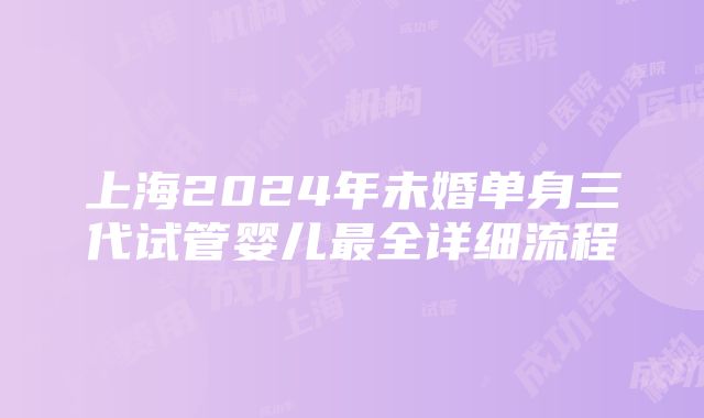 上海2024年未婚单身三代试管婴儿最全详细流程