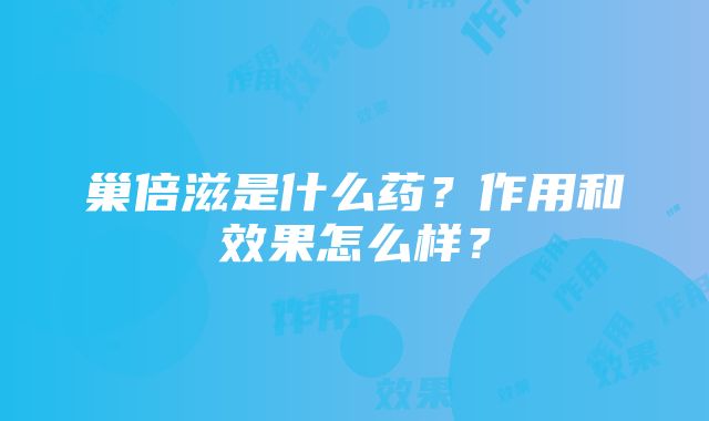 巢倍滋是什么药？作用和效果怎么样？